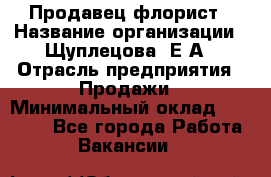 Продавец флорист › Название организации ­ Щуплецова  Е.А › Отрасль предприятия ­ Продажи › Минимальный оклад ­ 10 000 - Все города Работа » Вакансии   